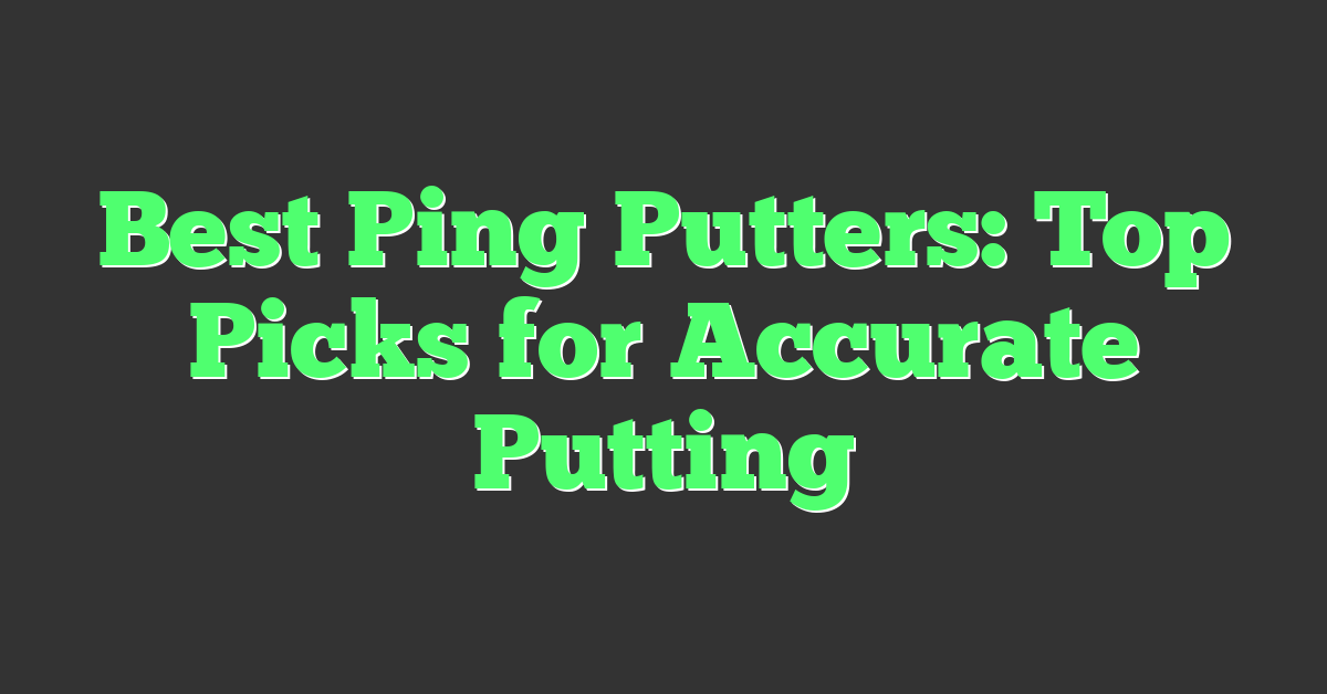 Best Ping Putters: Top Picks for Accurate Putting