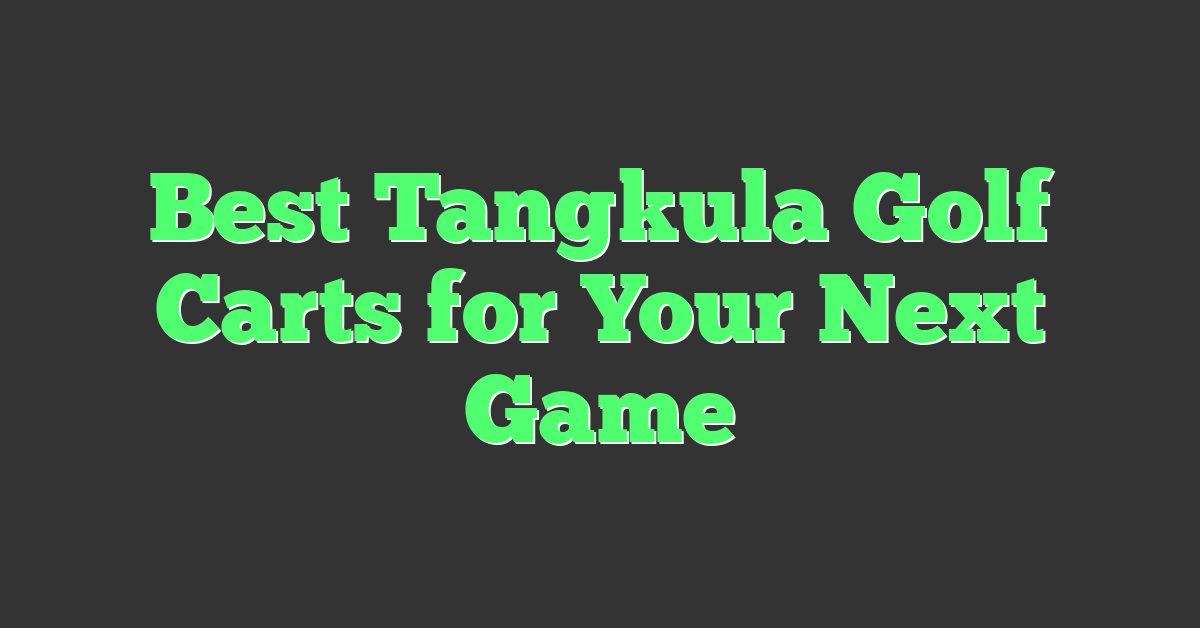 Best Tangkula Golf Carts for Your Next Game