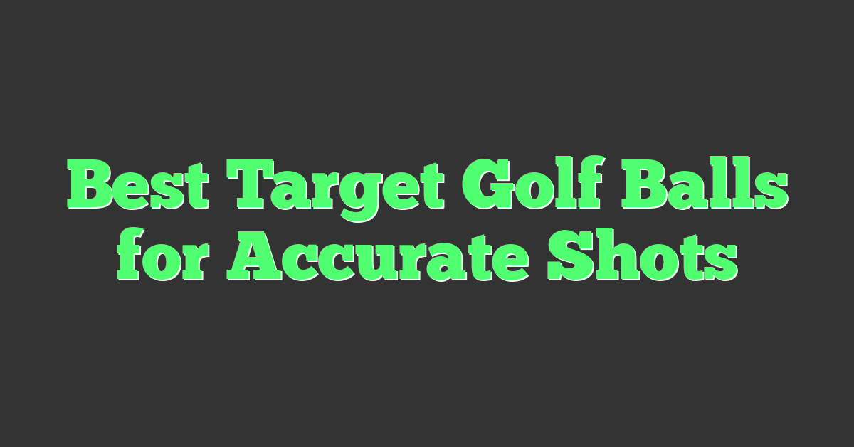 Best Target Golf Balls for Accurate Shots