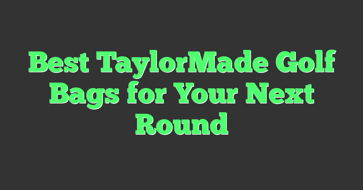 Best TaylorMade Golf Bags for Your Next Round