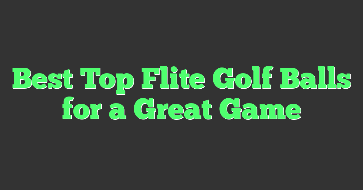 Best Top Flite Golf Balls for a Great Game