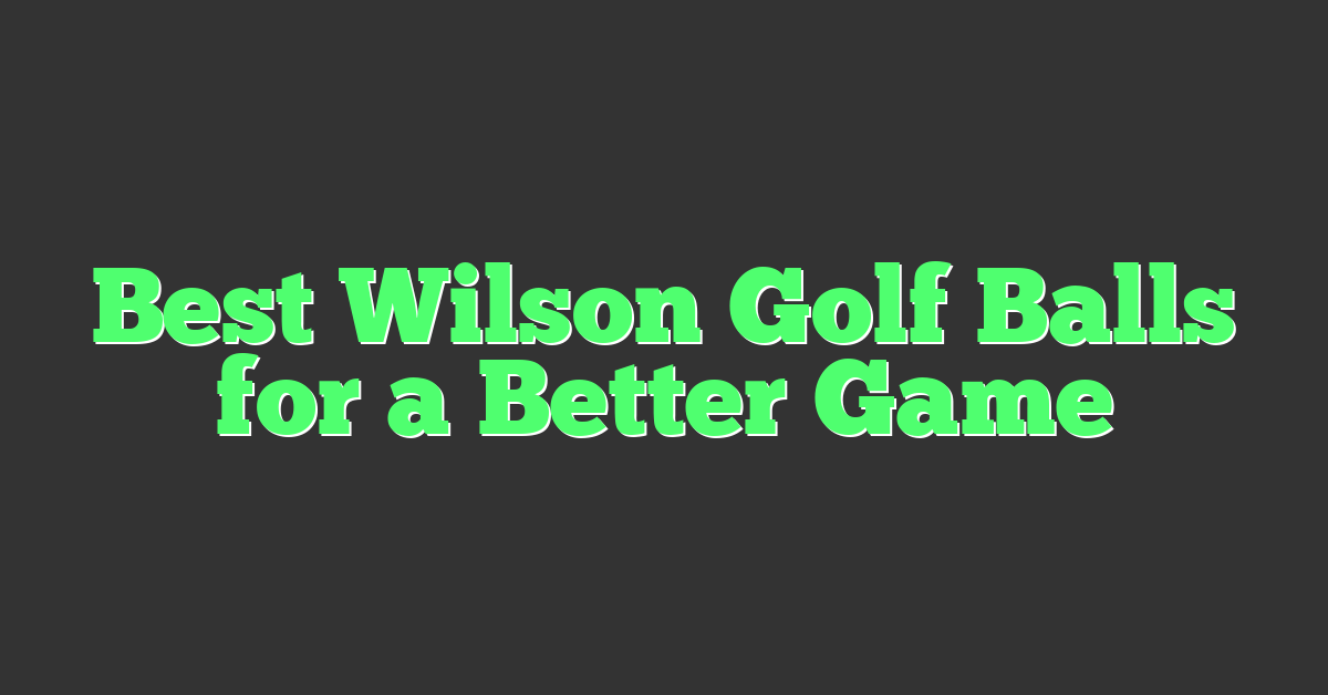 Best Wilson Golf Balls for a Better Game