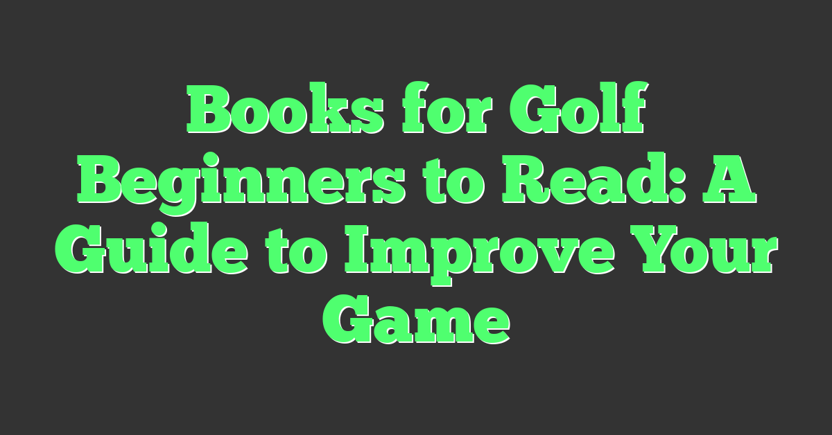 Books for Golf Beginners to Read: A Guide to Improve Your Game