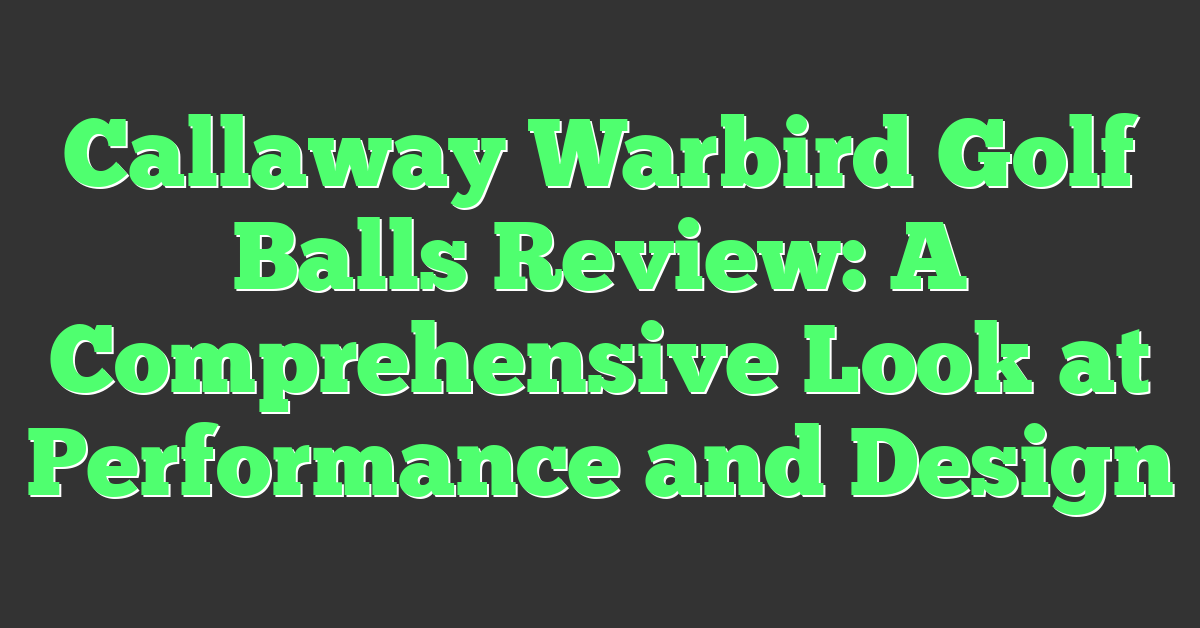 Callaway Warbird Golf Balls Review: A Comprehensive Look at Performance and Design