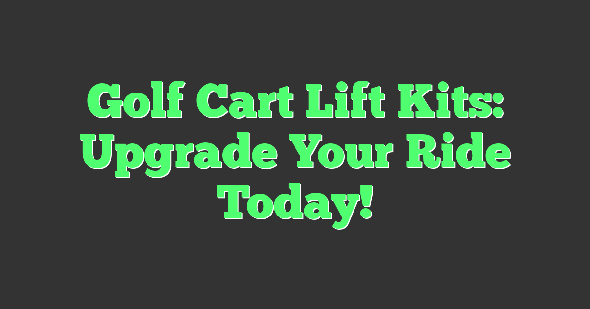 Golf Cart Lift Kits: Upgrade Your Ride Today!