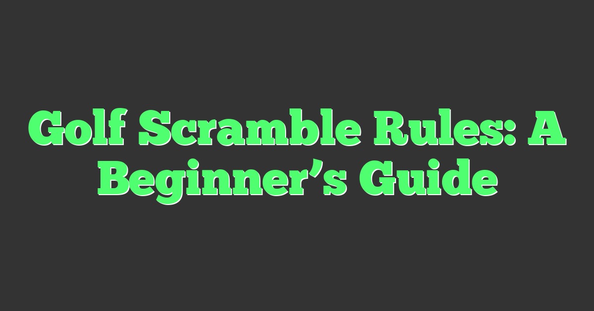 Golf Scramble Rules: A Beginner’s Guide