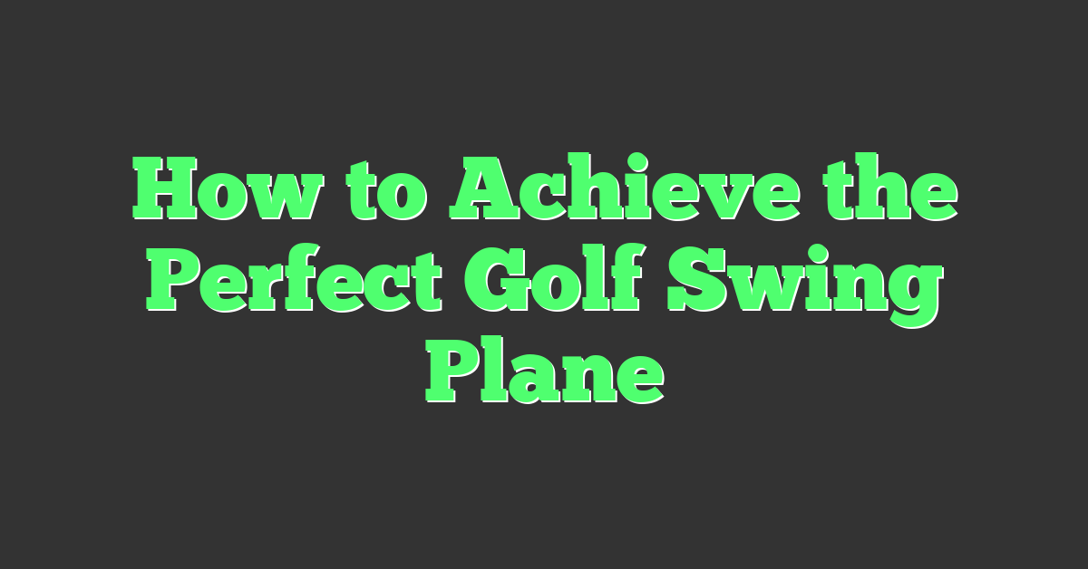 How to Achieve the Perfect Golf Swing Plane