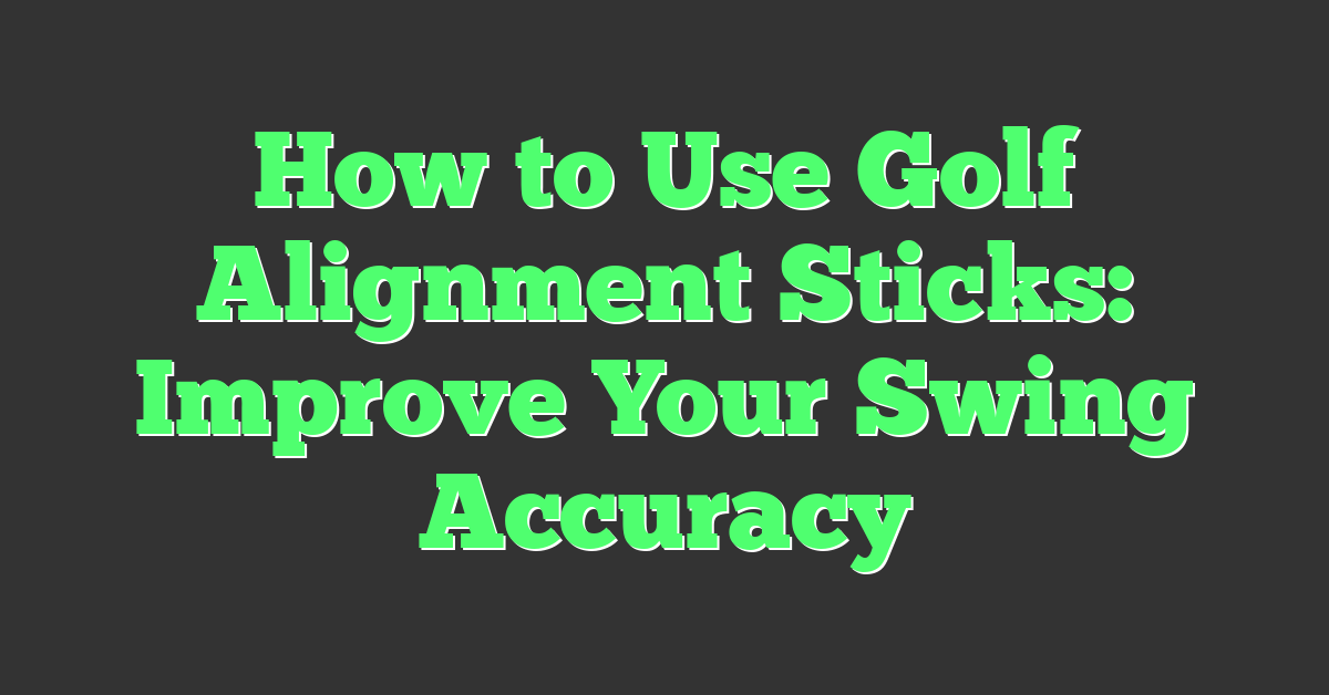 How to Use Golf Alignment Sticks: Improve Your Swing Accuracy