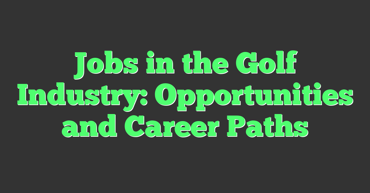 Jobs in the Golf Industry: Opportunities and Career Paths