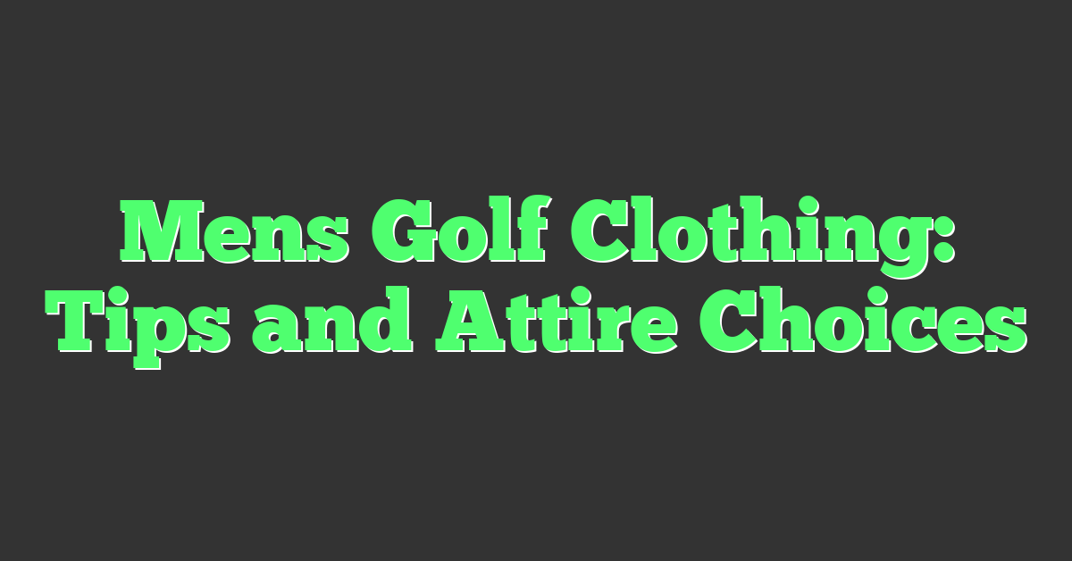 Mens Golf Clothing: Tips and Attire Choices