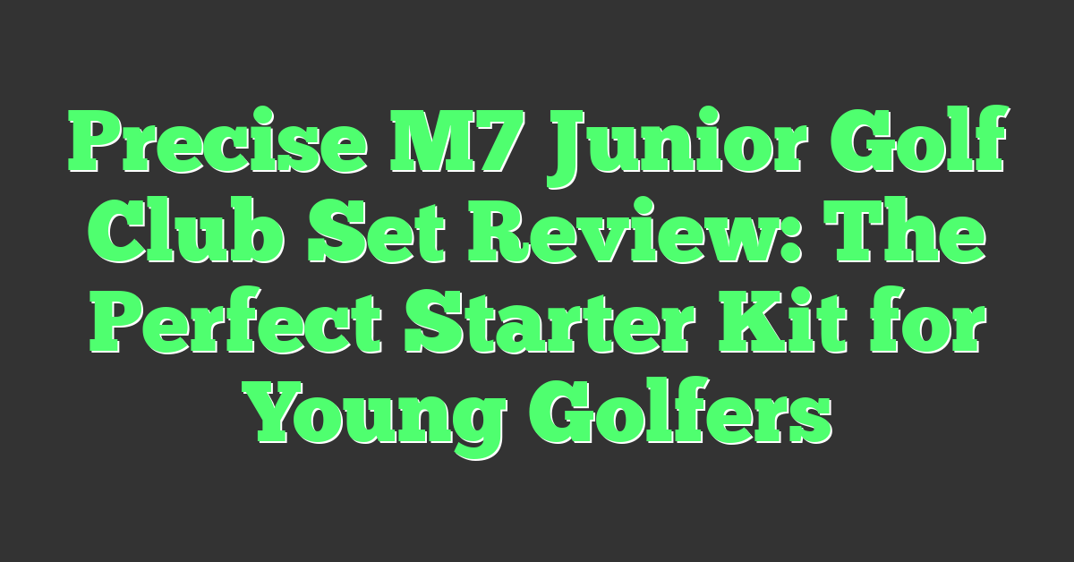 Precise M7 Junior Golf Club Set Review: The Perfect Starter Kit for Young Golfers