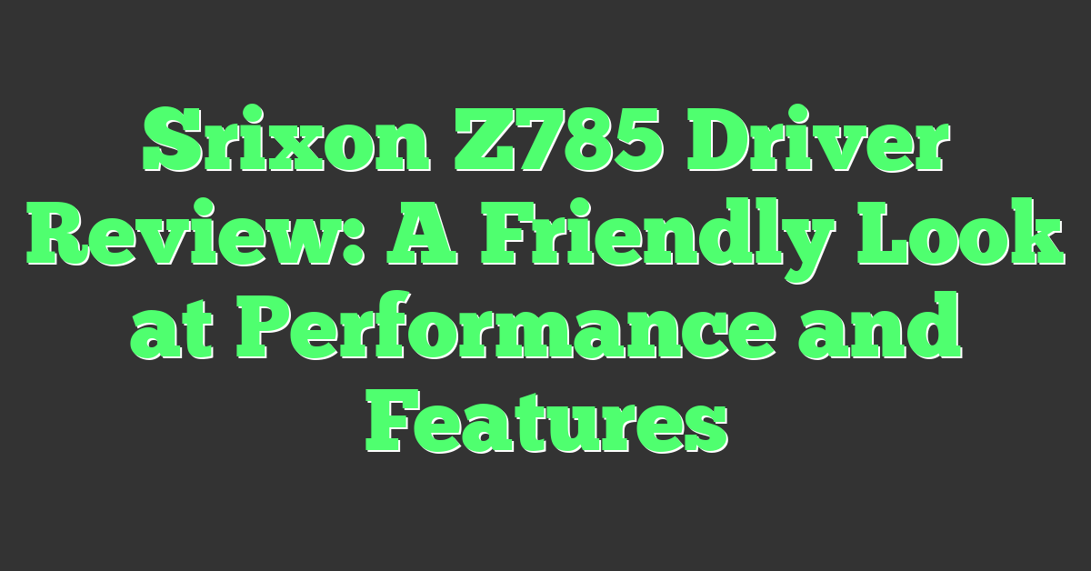 Srixon Z785 Driver Review: A Friendly Look at Performance and Features