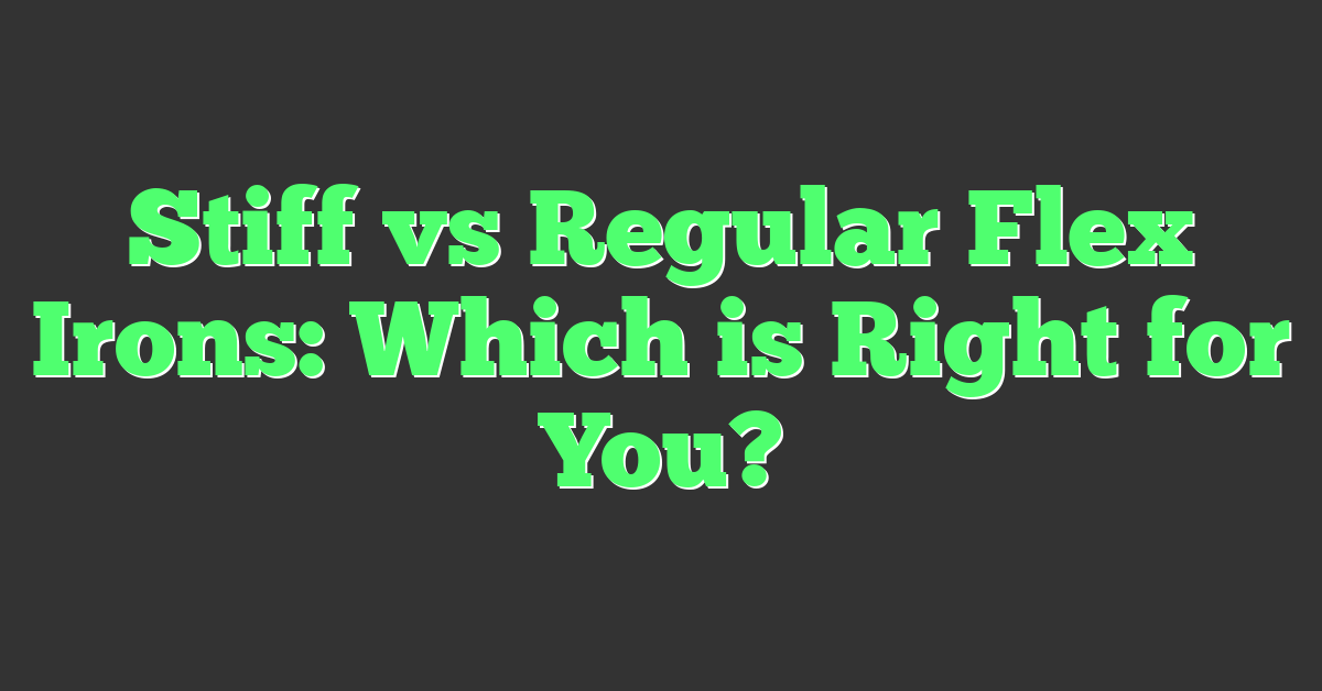 Stiff vs Regular Flex Irons: Which is Right for You?