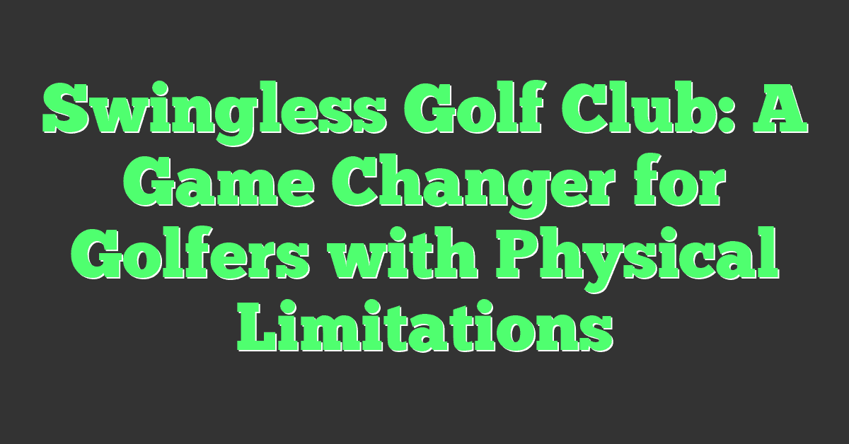 Swingless Golf Club: A Game Changer for Golfers with Physical Limitations