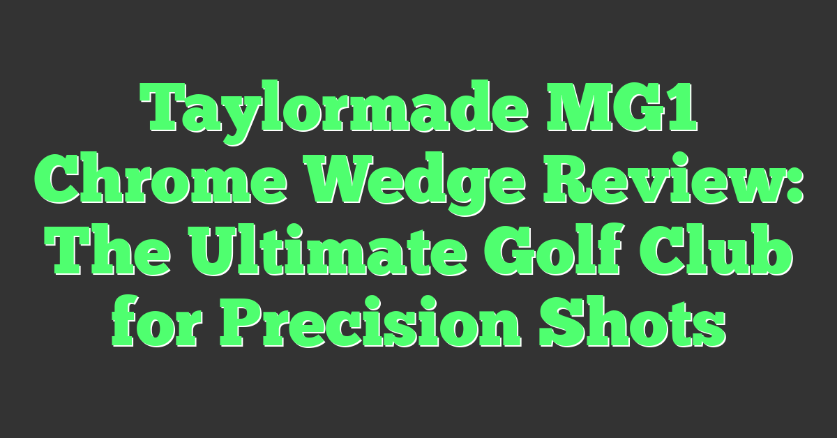 Taylormade MG1 Chrome Wedge Review: The Ultimate Golf Club for Precision Shots