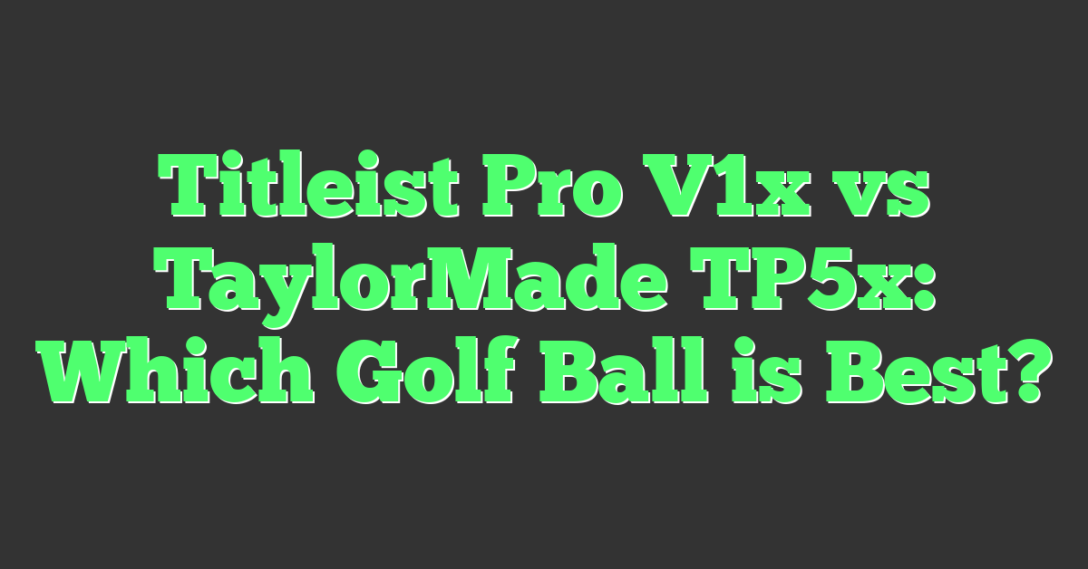 Titleist Pro V1x vs TaylorMade TP5x: Which Golf Ball is Best?