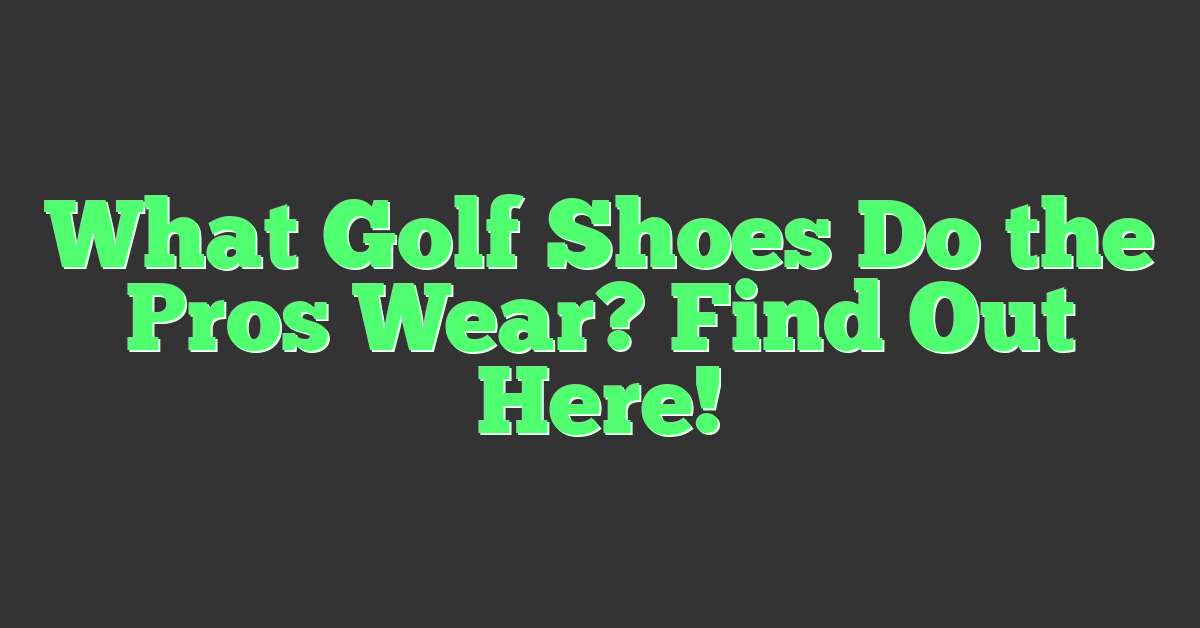 What Golf Shoes Do the Pros Wear? Find Out Here!