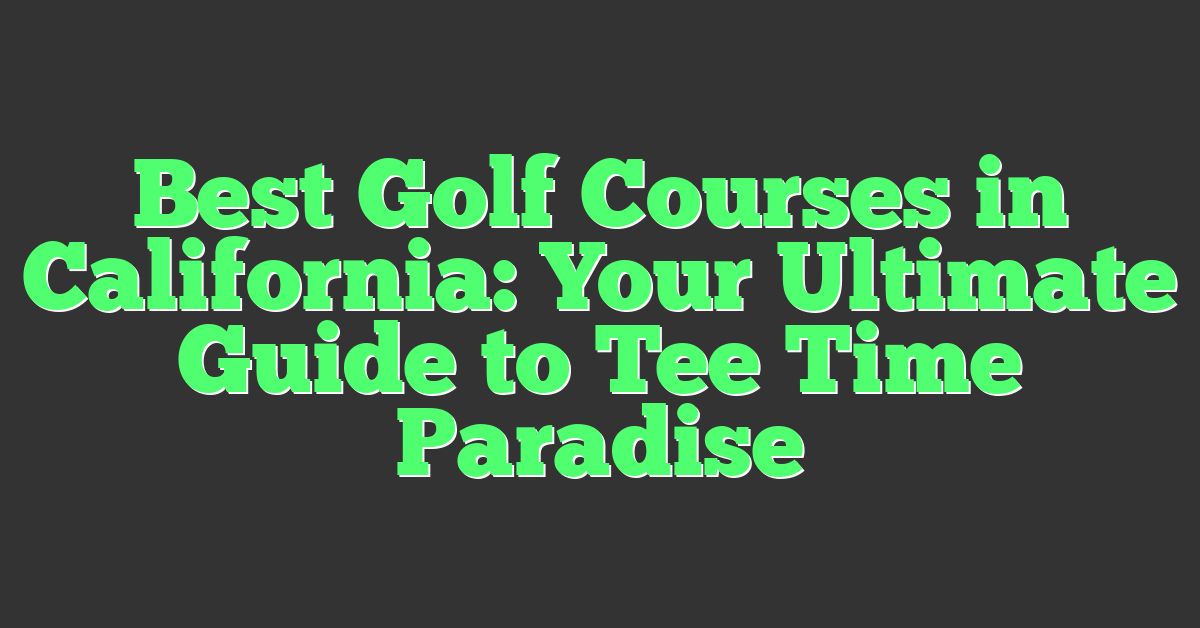 Best Golf Courses in California: Your Ultimate Guide to Tee Time Paradise