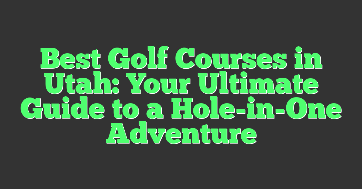 Best Golf Courses in Utah: Your Ultimate Guide to a Hole-in-One Adventure