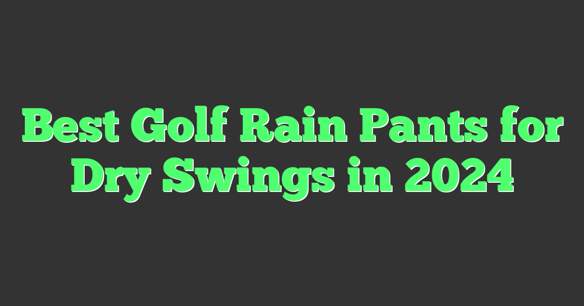 Best Golf Rain Pants for Dry Swings in 2024