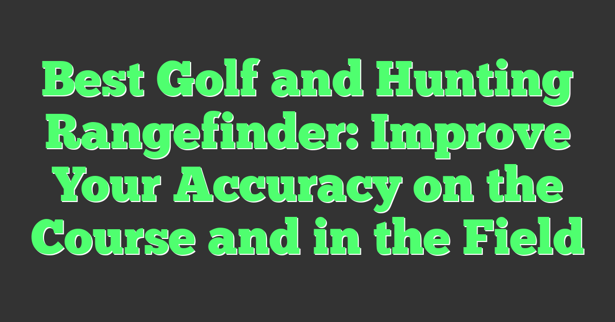 Best Golf and Hunting Rangefinder: Improve Your Accuracy on the Course and in the Field