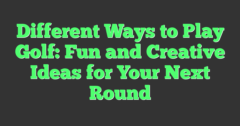 Different Methods Fun Different Ways To Play Golf: Fun And Creative Ideas For Your Next Round