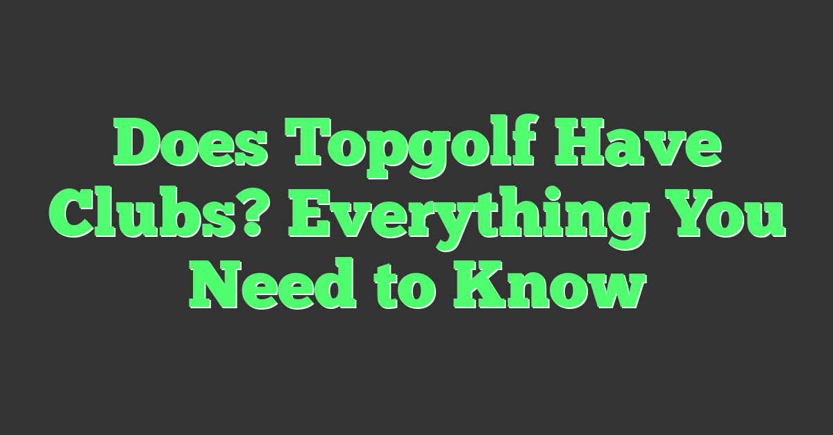 Does Topgolf Have Clubs? Everything You Need to Know