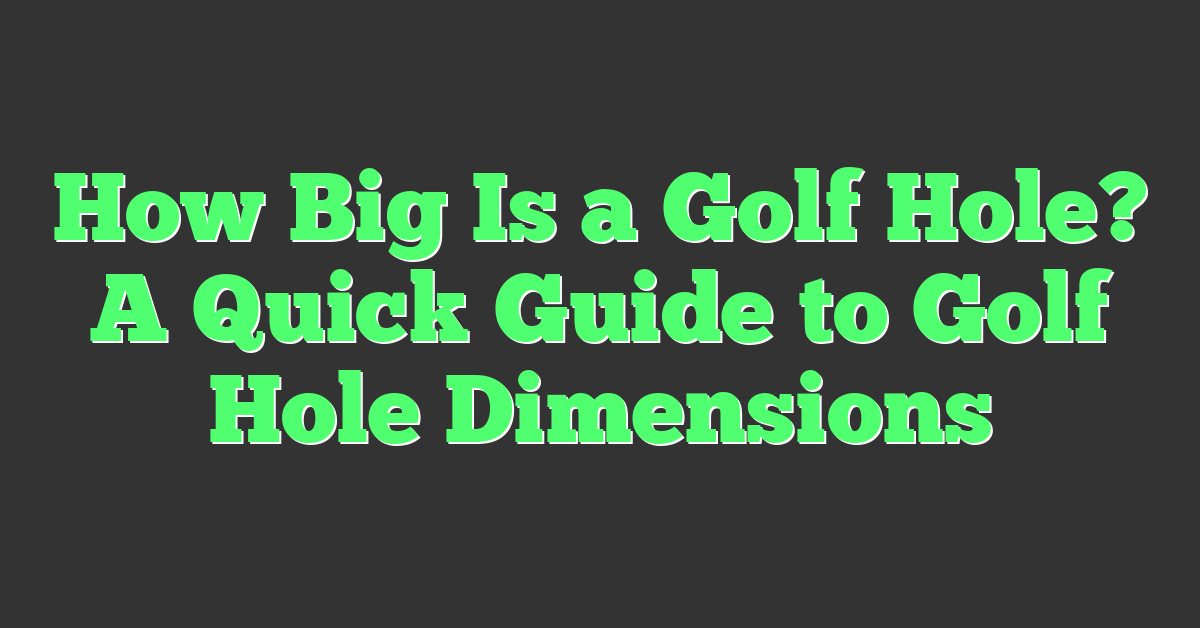 How Big Is a Golf Hole? A Quick Guide to Golf Hole Dimensions