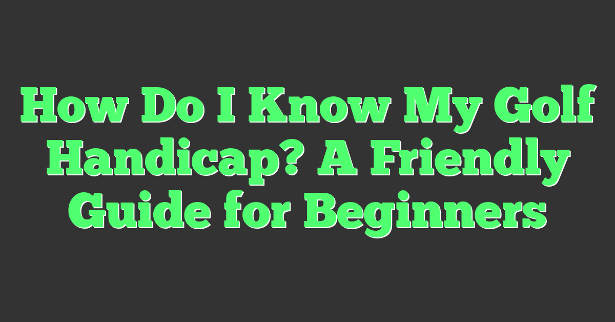 How Do I Know My Golf Handicap? A Friendly Guide for Beginners