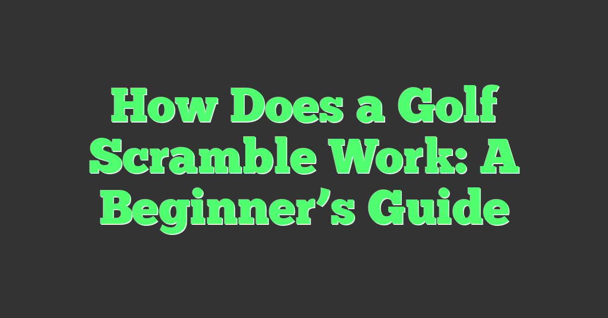 How Does a Golf Scramble Work: A Beginner’s Guide