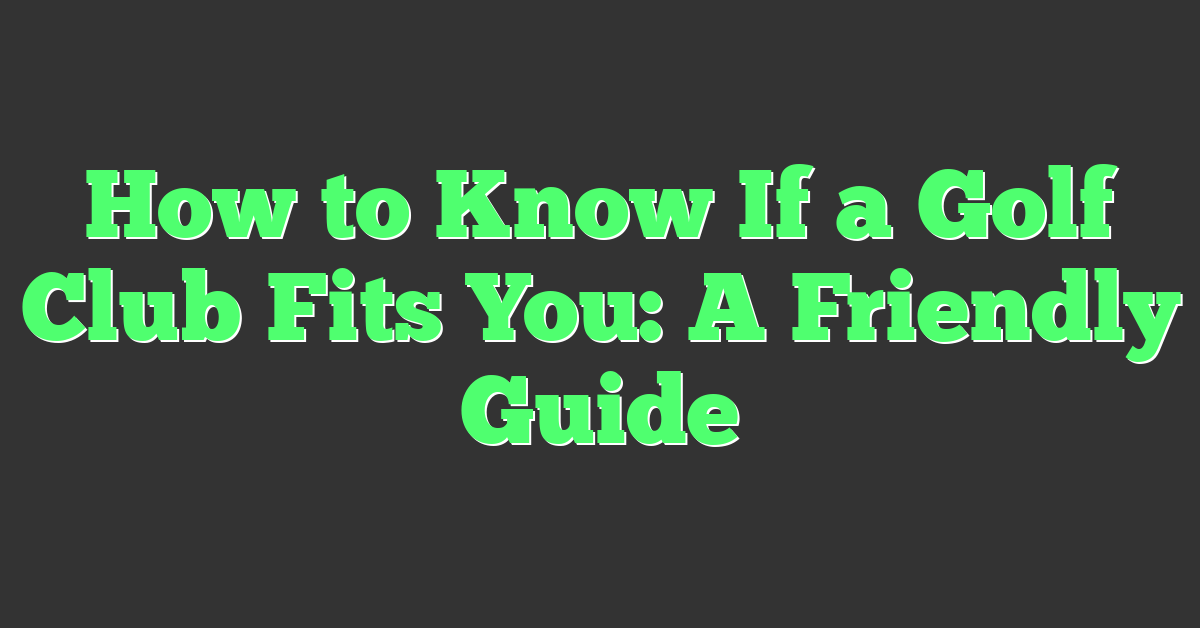 How to Know If a Golf Club Fits You: A Friendly Guide