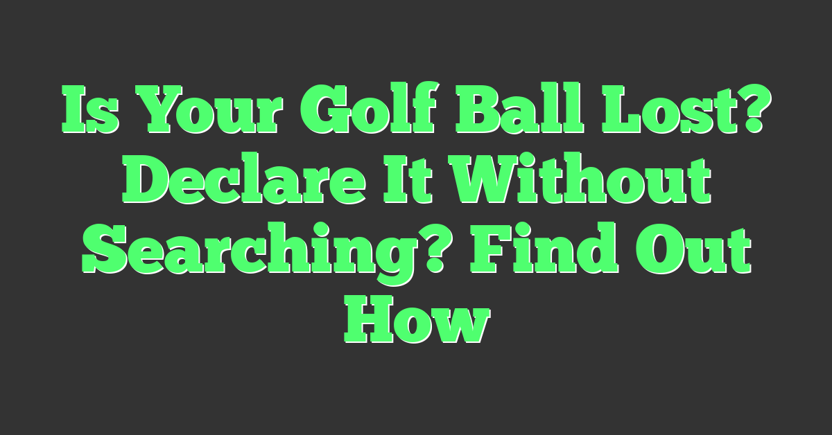 Is Your Golf Ball Lost? Declare It Without Searching? Find Out How