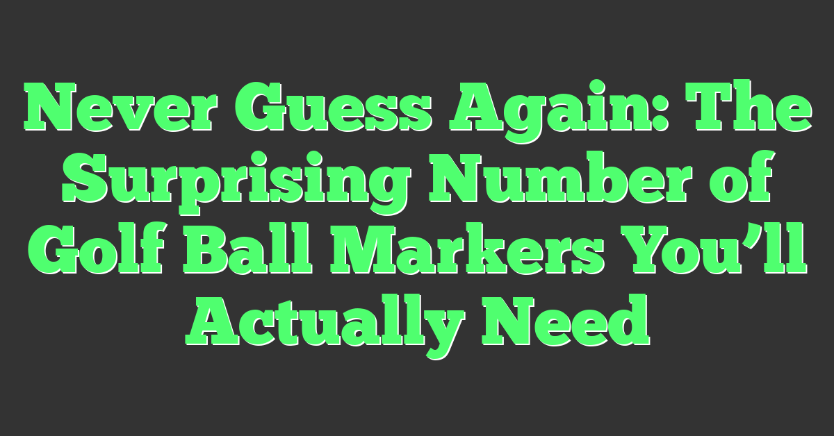 Never Guess Again: The Surprising Number of Golf Ball Markers You’ll Actually Need