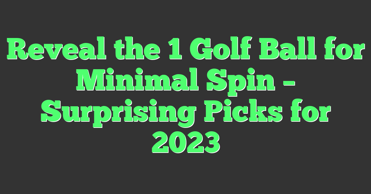 Reveal the 1 Golf Ball for Minimal Spin – Surprising Picks for 2023