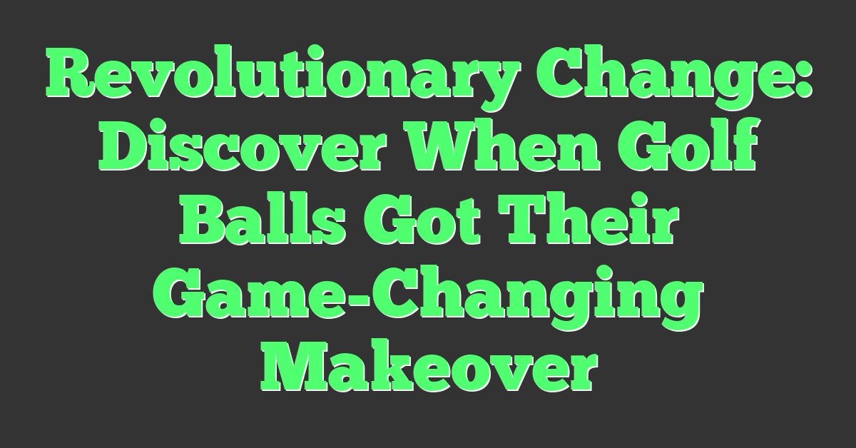 Revolutionary Change: Discover When Golf Balls Got Their Game-Changing Makeover