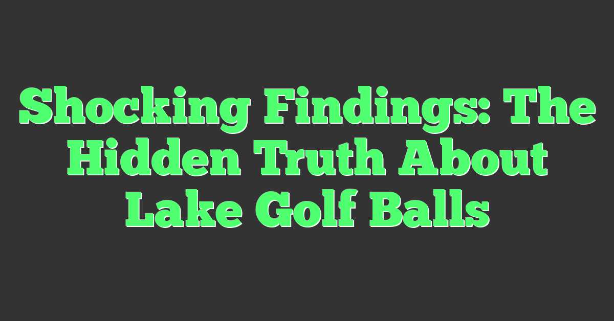 Shocking Findings: The Hidden Truth About Lake Golf Balls