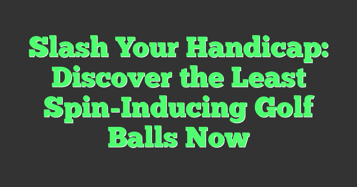 Slash Your Handicap: Discover the Least Spin-Inducing Golf Balls Now