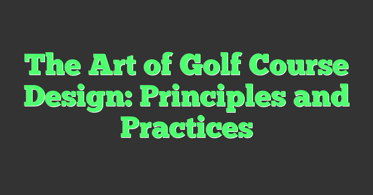 The Art of Golf Course Design: Principles and Practices