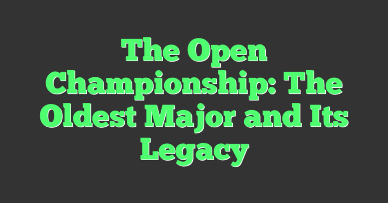 The Open Championship: The Oldest Major And Its Legacy