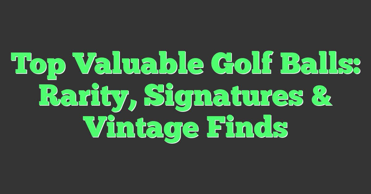 Top Valuable Golf Balls: Rarity, Signatures & Vintage Finds