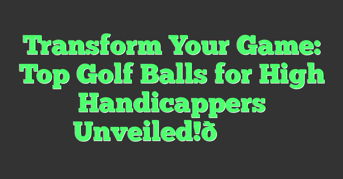 Transform Your Game: Top Golf Balls for High Handicappers Unveiled!🏌️‍♂️