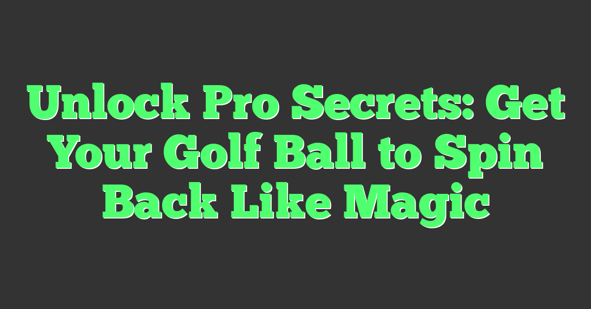 Unlock Pro Secrets: Get Your Golf Ball to Spin Back Like Magic