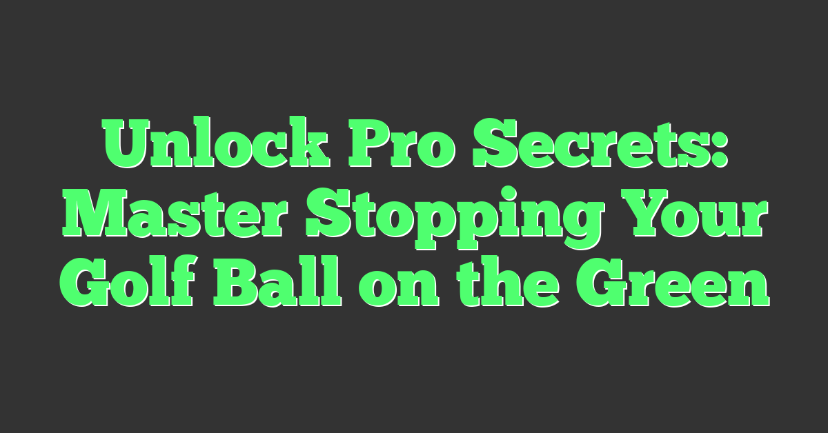 Unlock Pro Secrets: Master Stopping Your Golf Ball on the Green