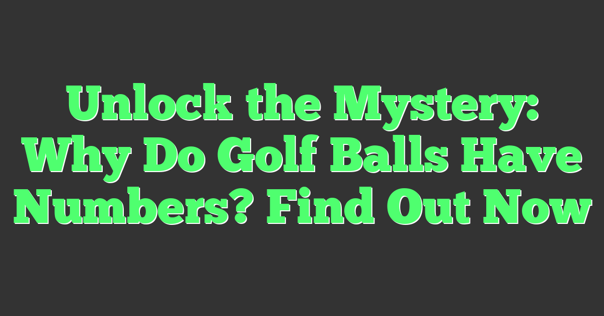 Unlock the Mystery: Why Do Golf Balls Have Numbers? Find Out Now