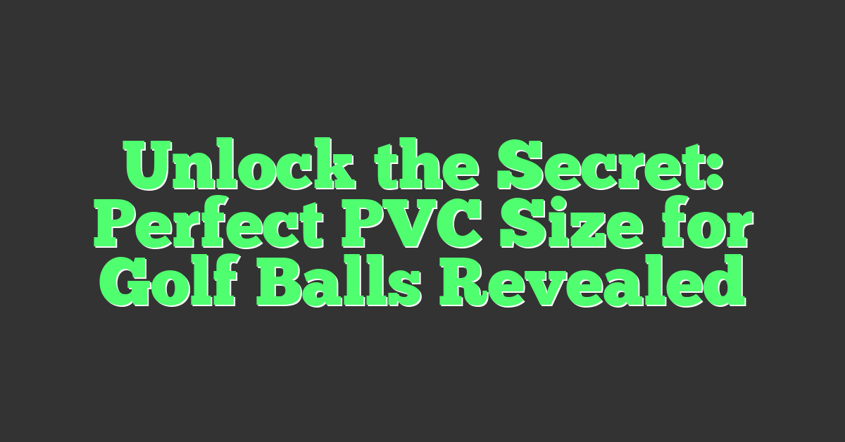 Unlock the Secret: Perfect PVC Size for Golf Balls Revealed