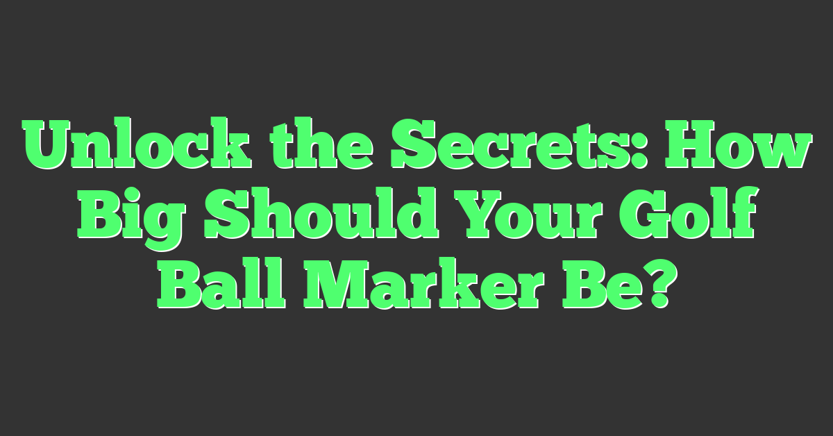 Unlock the Secrets: How Big Should Your Golf Ball Marker Be?