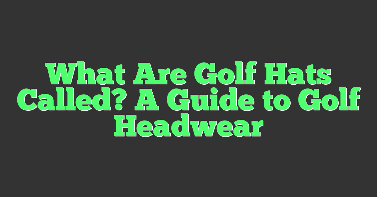 What Are Golf Hats Called? A Guide to Golf Headwear