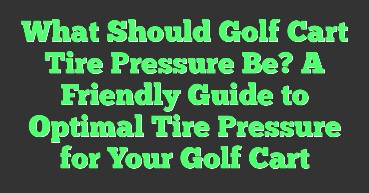 What Should Golf Cart Tire Pressure Be? A Friendly Guide to Optimal Tire Pressure for Your Golf Cart