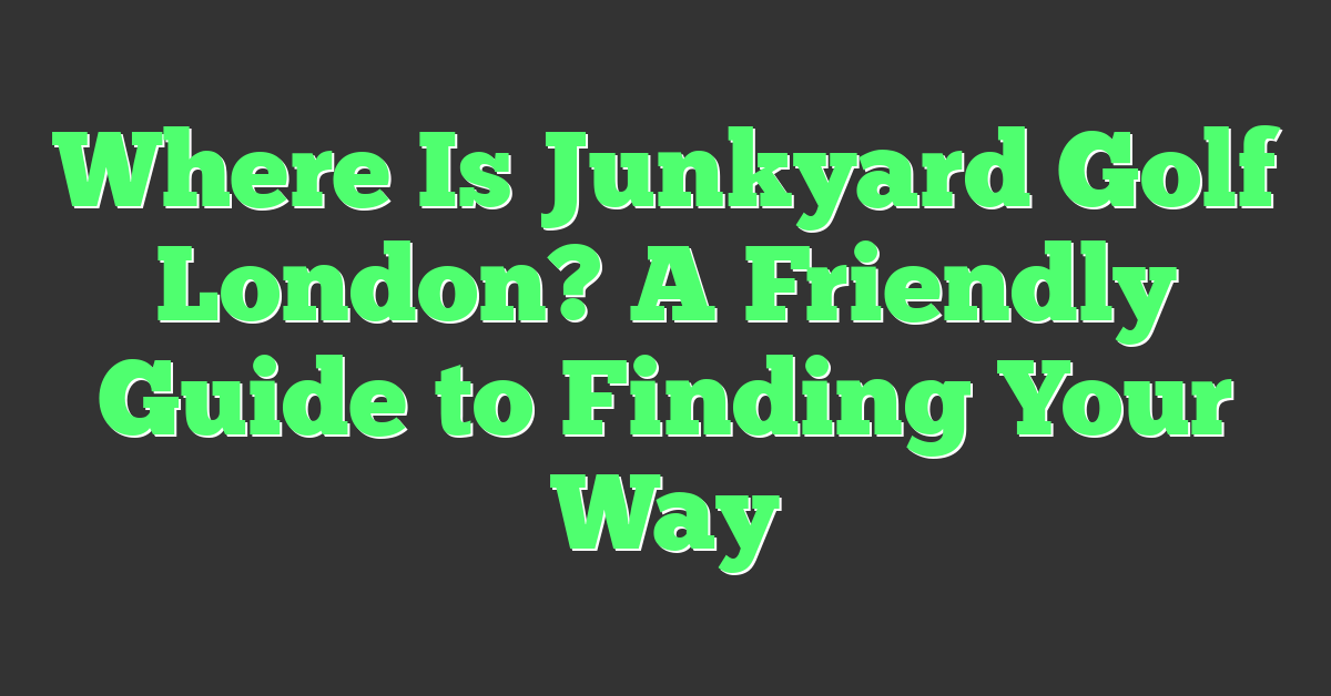 Where Is Junkyard Golf London? A Friendly Guide to Finding Your Way