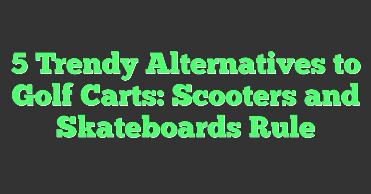 5 Trendy Alternatives to Golf Carts: Scooters and Skateboards Rule